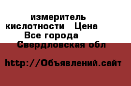 измеритель    кислотности › Цена ­ 380 - Все города  »    . Свердловская обл.